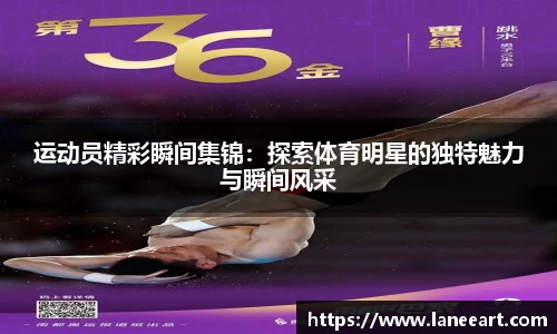 运动员精彩瞬间集锦：探索体育明星的独特魅力与瞬间风采