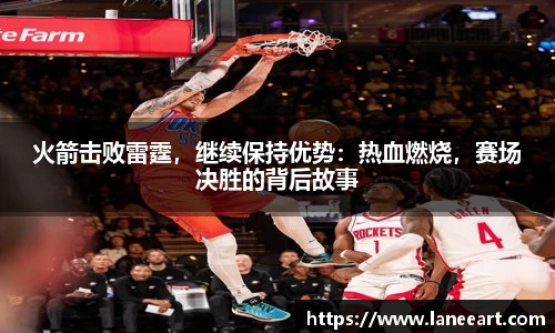 火箭击败雷霆，继续保持优势：热血燃烧，赛场决胜的背后故事