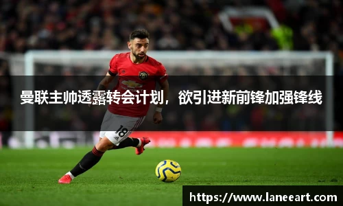 曼联主帅透露转会计划，欲引进新前锋加强锋线
