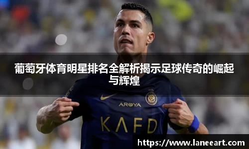 葡萄牙体育明星排名全解析揭示足球传奇的崛起与辉煌
