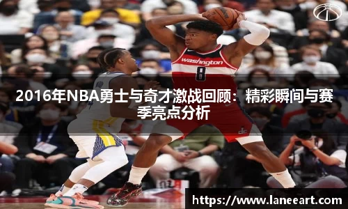 2016年NBA勇士与奇才激战回顾：精彩瞬间与赛季亮点分析